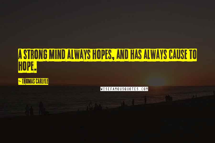 Thomas Carlyle Quotes: A strong mind always hopes, and has always cause to hope.