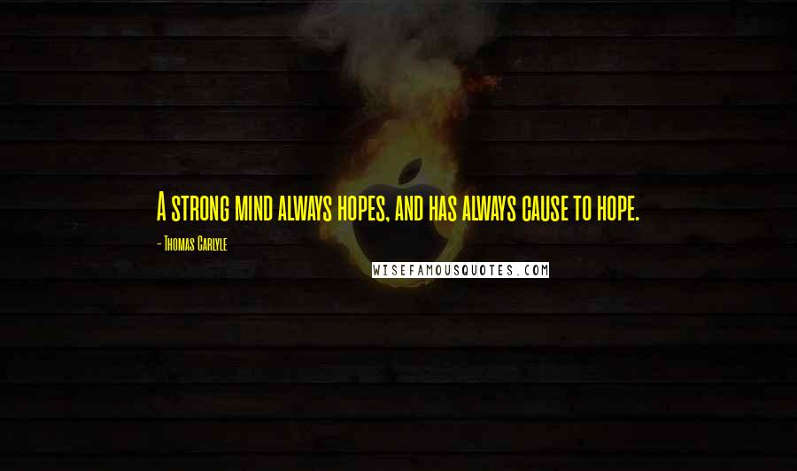 Thomas Carlyle Quotes: A strong mind always hopes, and has always cause to hope.