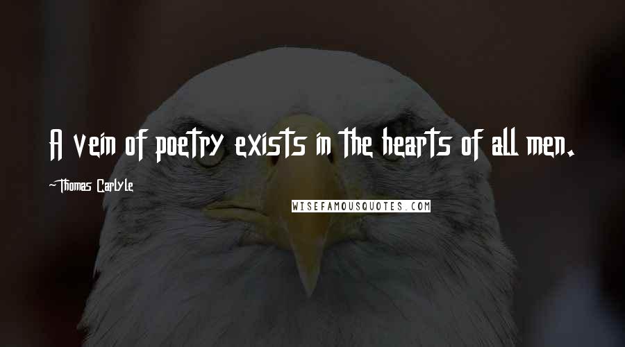 Thomas Carlyle Quotes: A vein of poetry exists in the hearts of all men.