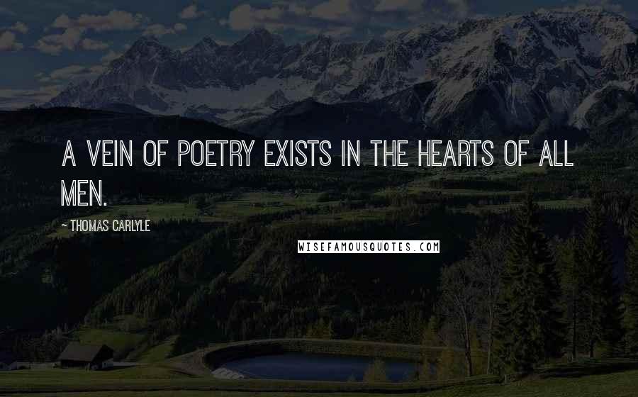 Thomas Carlyle Quotes: A vein of poetry exists in the hearts of all men.