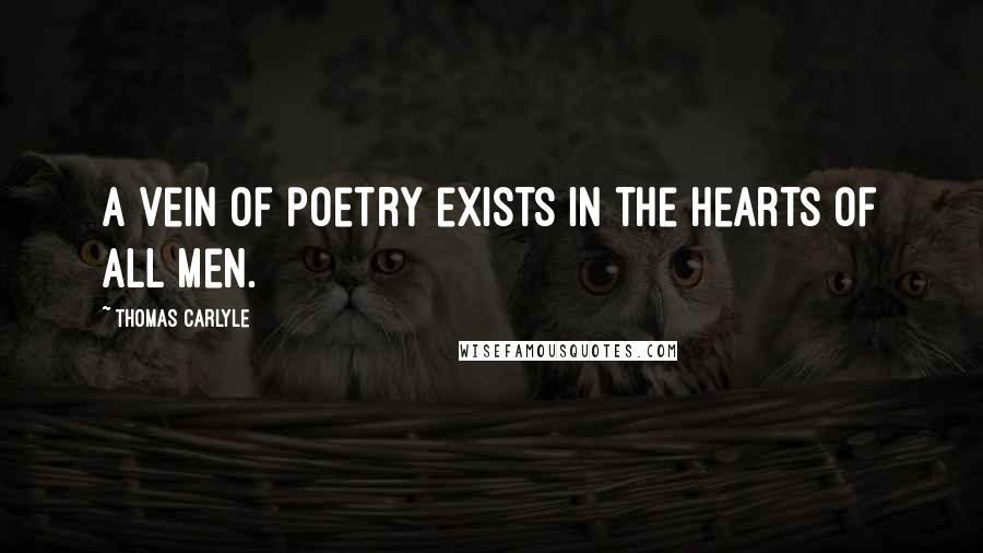 Thomas Carlyle Quotes: A vein of poetry exists in the hearts of all men.