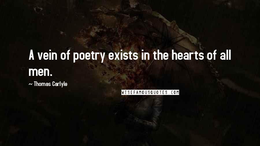 Thomas Carlyle Quotes: A vein of poetry exists in the hearts of all men.