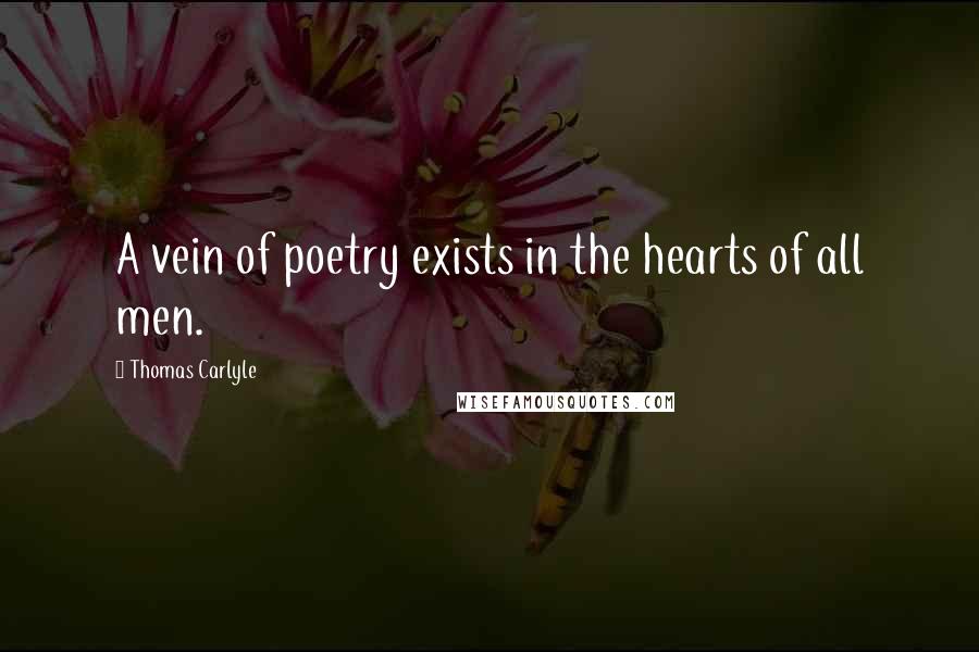 Thomas Carlyle Quotes: A vein of poetry exists in the hearts of all men.