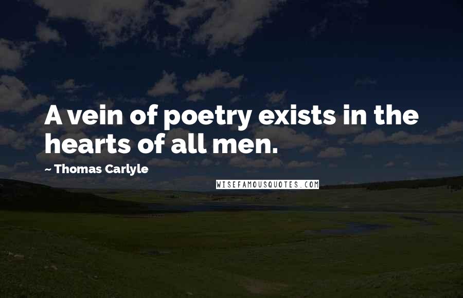 Thomas Carlyle Quotes: A vein of poetry exists in the hearts of all men.