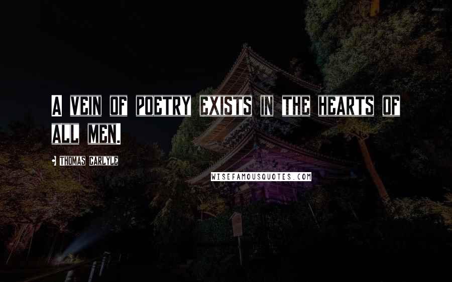 Thomas Carlyle Quotes: A vein of poetry exists in the hearts of all men.