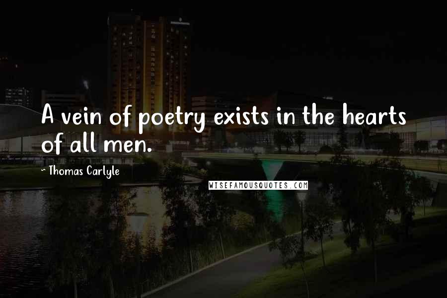Thomas Carlyle Quotes: A vein of poetry exists in the hearts of all men.