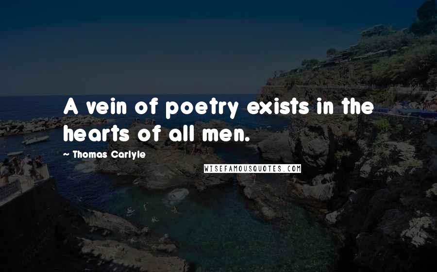 Thomas Carlyle Quotes: A vein of poetry exists in the hearts of all men.