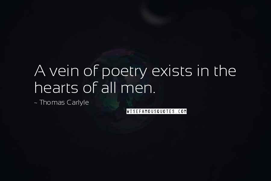 Thomas Carlyle Quotes: A vein of poetry exists in the hearts of all men.