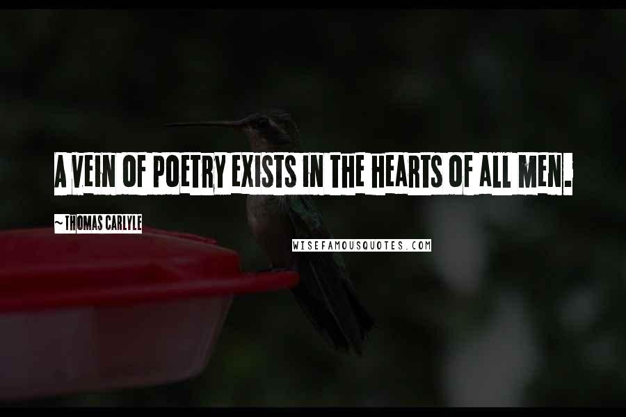 Thomas Carlyle Quotes: A vein of poetry exists in the hearts of all men.