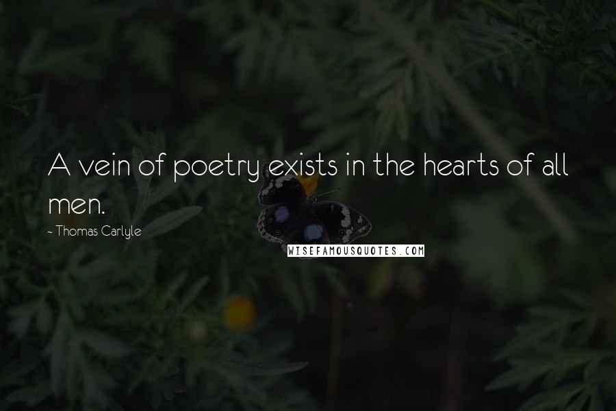 Thomas Carlyle Quotes: A vein of poetry exists in the hearts of all men.