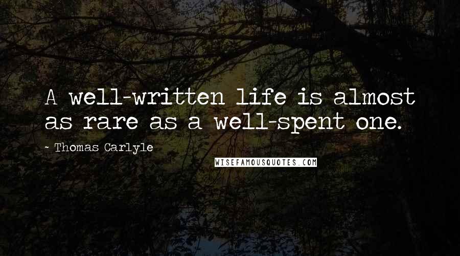 Thomas Carlyle Quotes: A well-written life is almost as rare as a well-spent one.