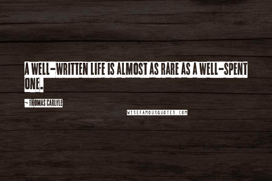 Thomas Carlyle Quotes: A well-written life is almost as rare as a well-spent one.