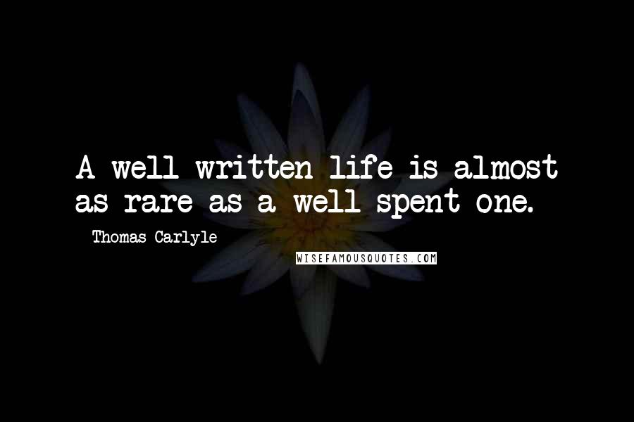 Thomas Carlyle Quotes: A well-written life is almost as rare as a well-spent one.