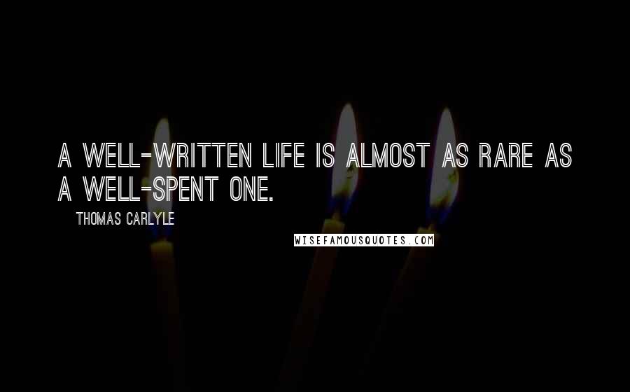 Thomas Carlyle Quotes: A well-written life is almost as rare as a well-spent one.