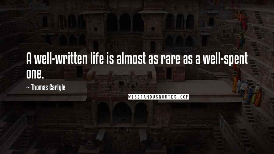 Thomas Carlyle Quotes: A well-written life is almost as rare as a well-spent one.