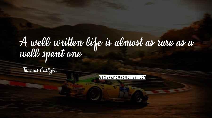 Thomas Carlyle Quotes: A well-written life is almost as rare as a well-spent one.