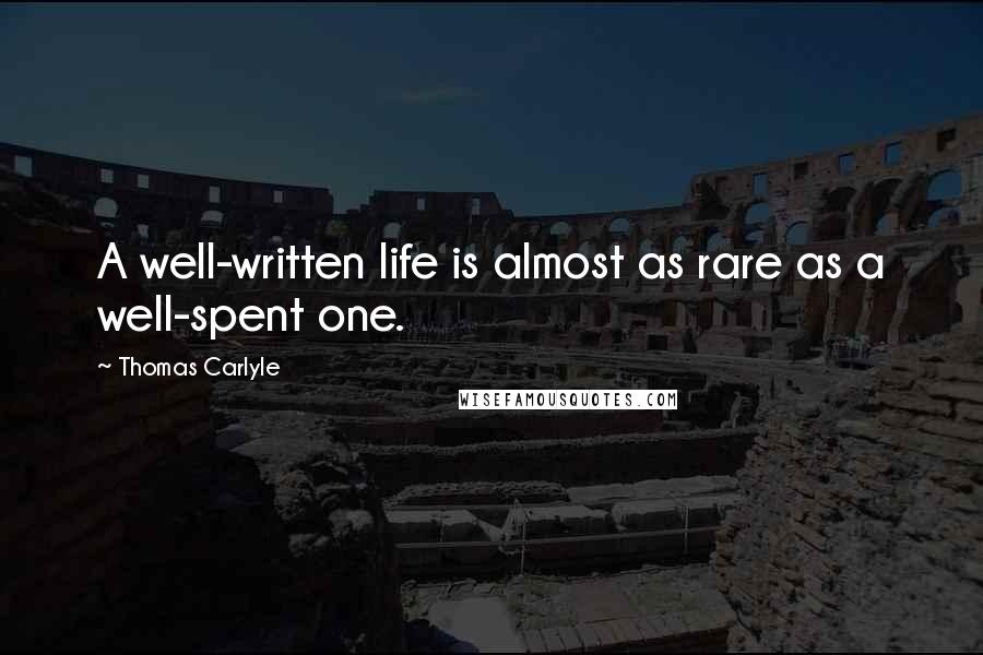 Thomas Carlyle Quotes: A well-written life is almost as rare as a well-spent one.