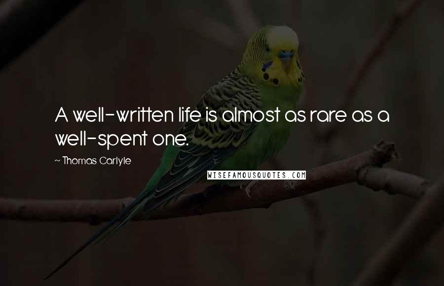 Thomas Carlyle Quotes: A well-written life is almost as rare as a well-spent one.