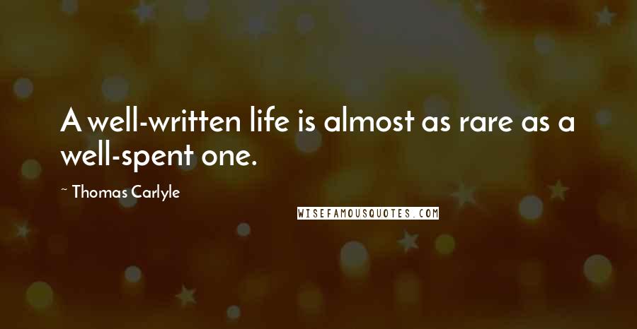 Thomas Carlyle Quotes: A well-written life is almost as rare as a well-spent one.