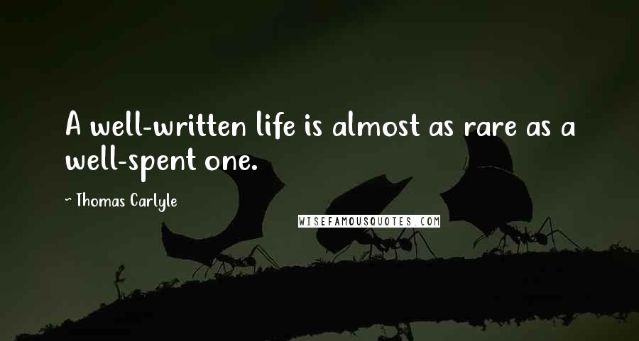 Thomas Carlyle Quotes: A well-written life is almost as rare as a well-spent one.