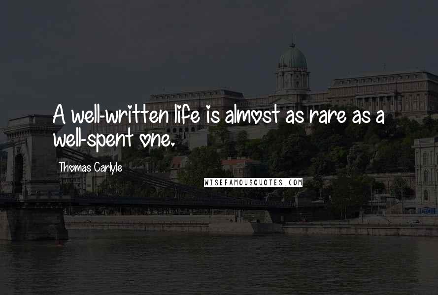 Thomas Carlyle Quotes: A well-written life is almost as rare as a well-spent one.