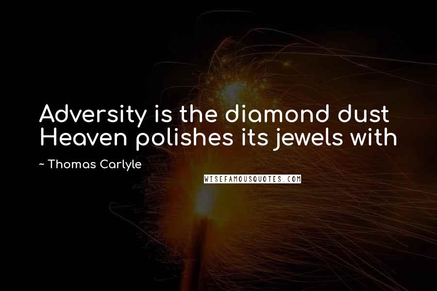 Thomas Carlyle Quotes: Adversity is the diamond dust Heaven polishes its jewels with