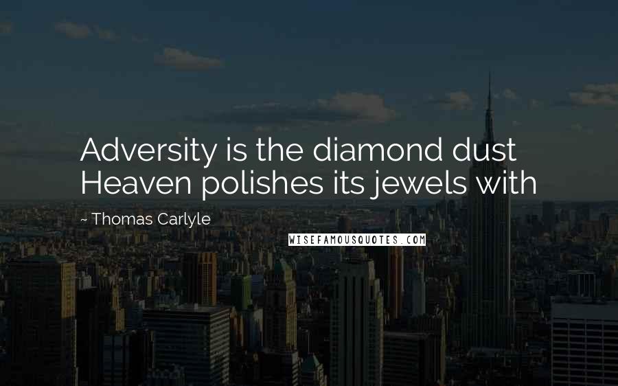 Thomas Carlyle Quotes: Adversity is the diamond dust Heaven polishes its jewels with