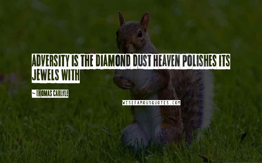 Thomas Carlyle Quotes: Adversity is the diamond dust Heaven polishes its jewels with