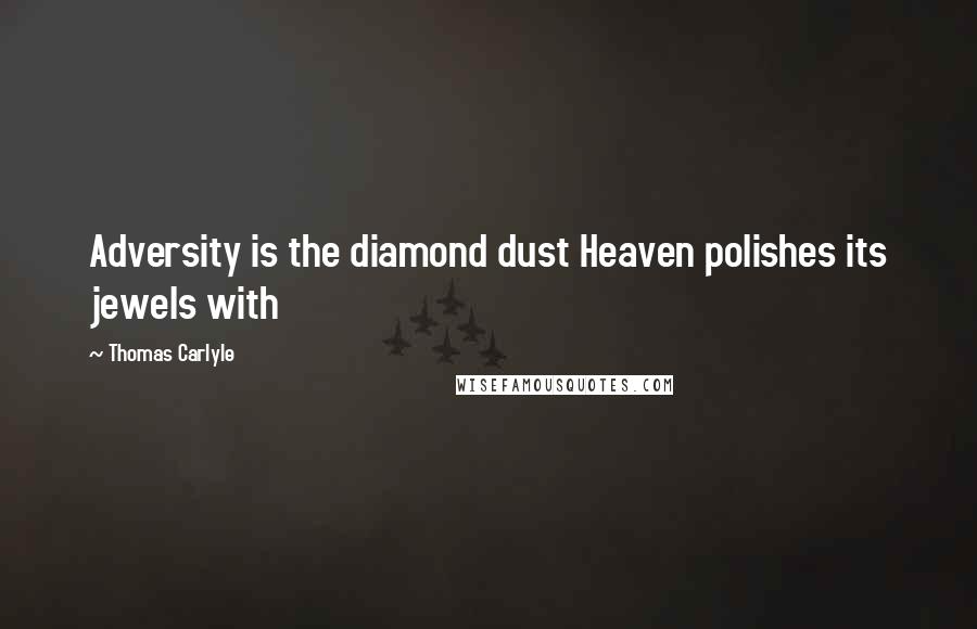 Thomas Carlyle Quotes: Adversity is the diamond dust Heaven polishes its jewels with