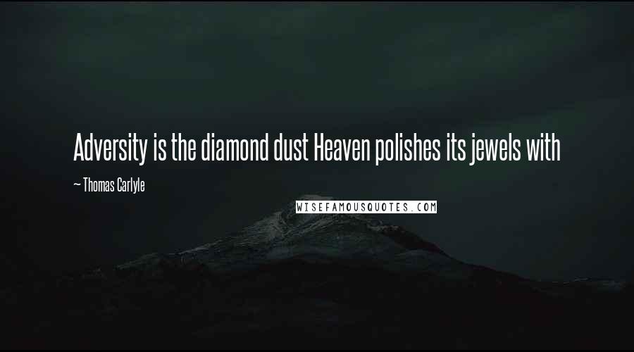 Thomas Carlyle Quotes: Adversity is the diamond dust Heaven polishes its jewels with