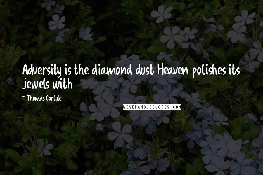 Thomas Carlyle Quotes: Adversity is the diamond dust Heaven polishes its jewels with