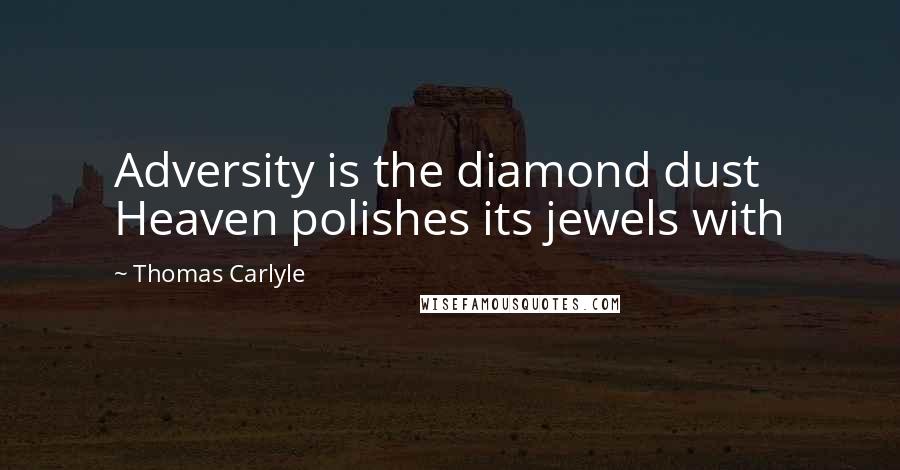 Thomas Carlyle Quotes: Adversity is the diamond dust Heaven polishes its jewels with