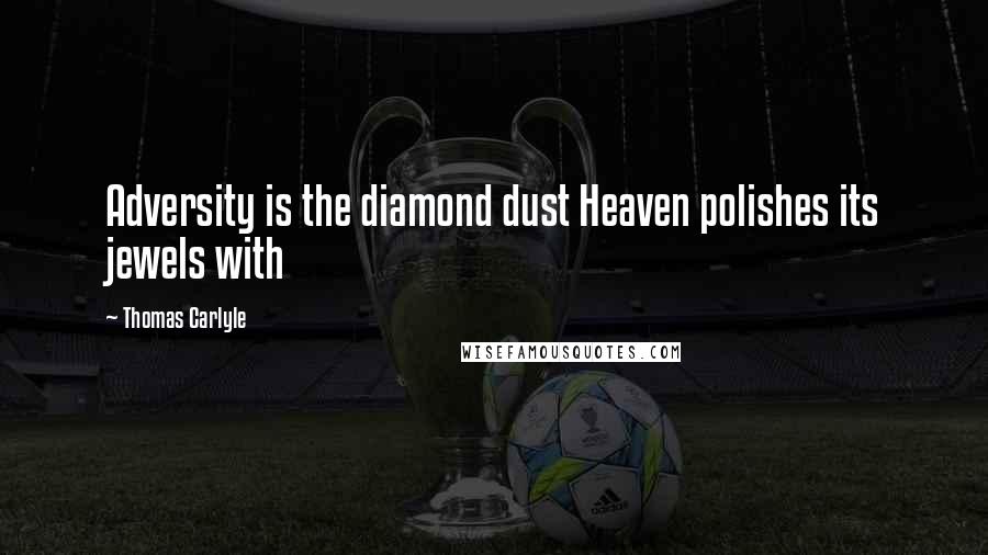 Thomas Carlyle Quotes: Adversity is the diamond dust Heaven polishes its jewels with