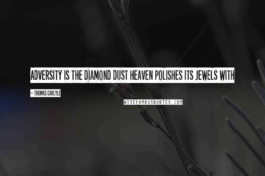 Thomas Carlyle Quotes: Adversity is the diamond dust Heaven polishes its jewels with