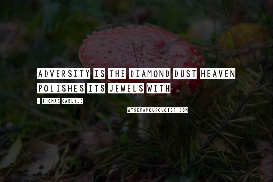 Thomas Carlyle Quotes: Adversity is the diamond dust Heaven polishes its jewels with