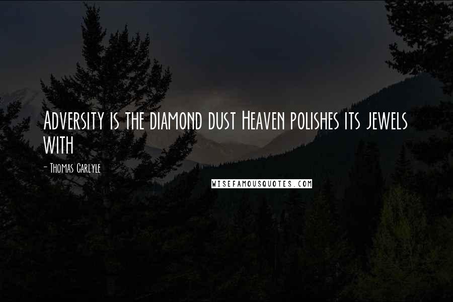Thomas Carlyle Quotes: Adversity is the diamond dust Heaven polishes its jewels with