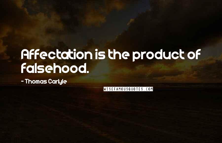 Thomas Carlyle Quotes: Affectation is the product of falsehood.
