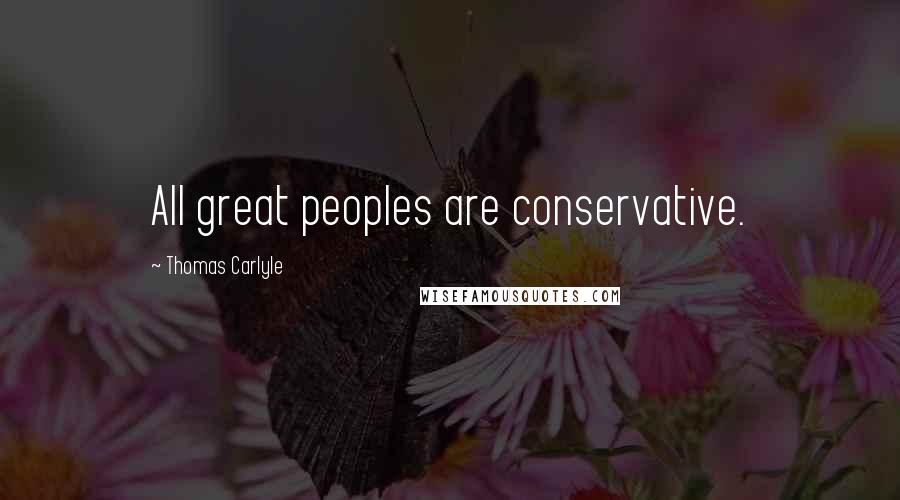 Thomas Carlyle Quotes: All great peoples are conservative.