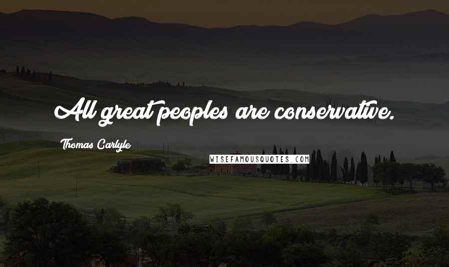 Thomas Carlyle Quotes: All great peoples are conservative.