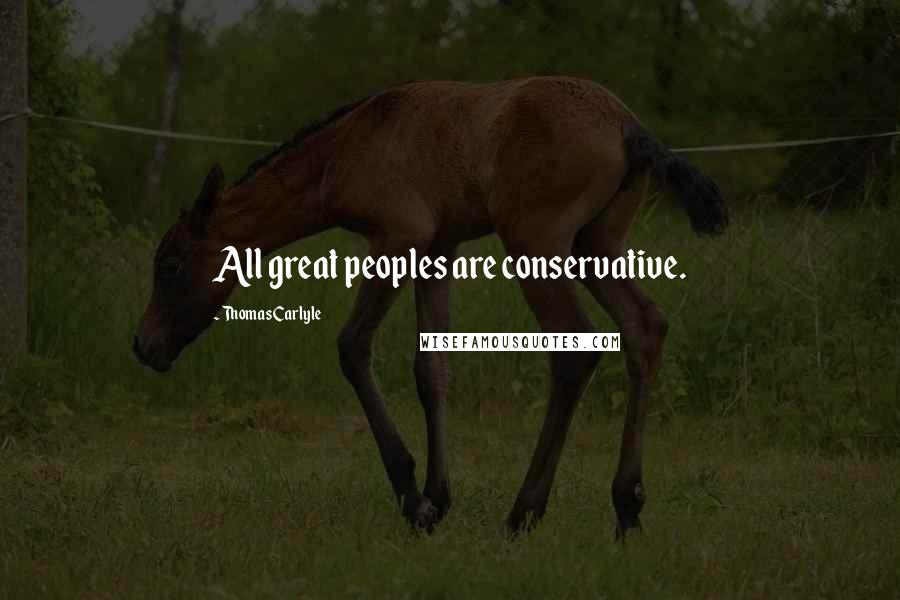 Thomas Carlyle Quotes: All great peoples are conservative.