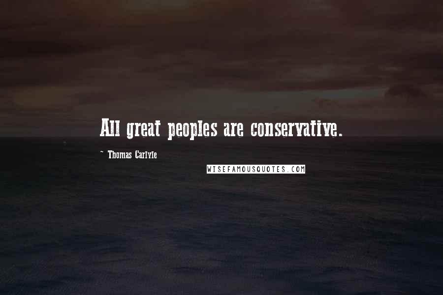 Thomas Carlyle Quotes: All great peoples are conservative.