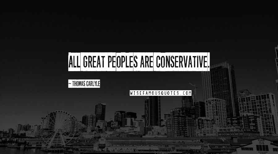 Thomas Carlyle Quotes: All great peoples are conservative.