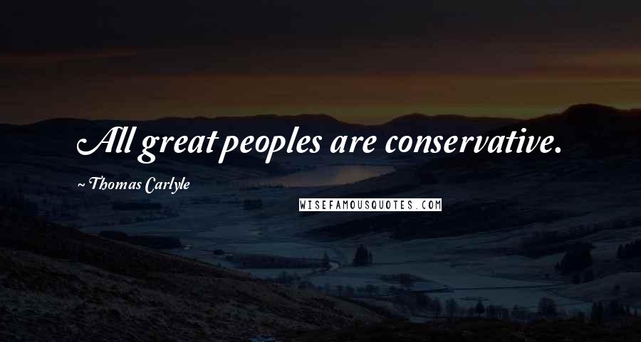 Thomas Carlyle Quotes: All great peoples are conservative.