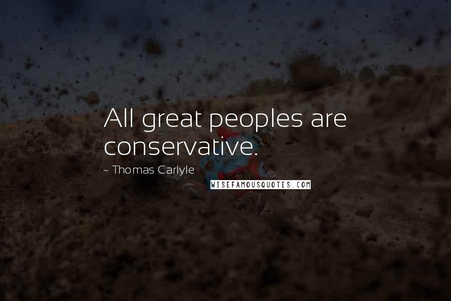 Thomas Carlyle Quotes: All great peoples are conservative.