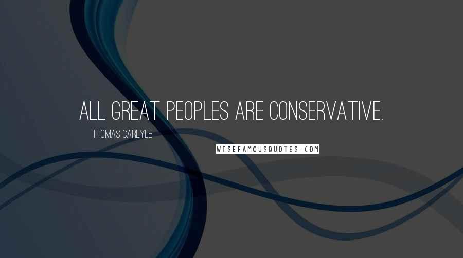 Thomas Carlyle Quotes: All great peoples are conservative.