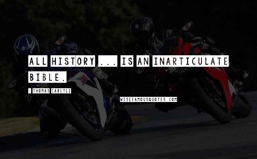 Thomas Carlyle Quotes: All history ... is an inarticulate Bible.