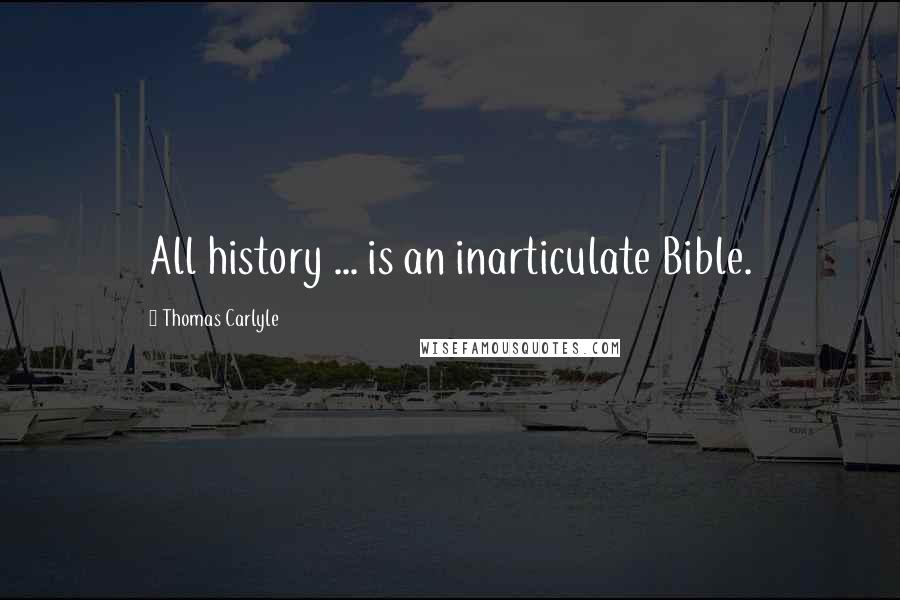 Thomas Carlyle Quotes: All history ... is an inarticulate Bible.