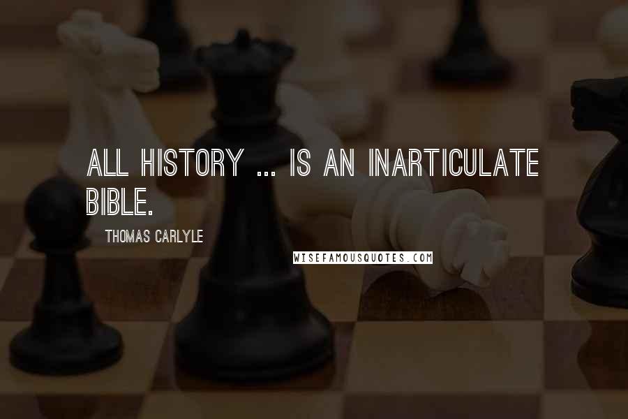 Thomas Carlyle Quotes: All history ... is an inarticulate Bible.