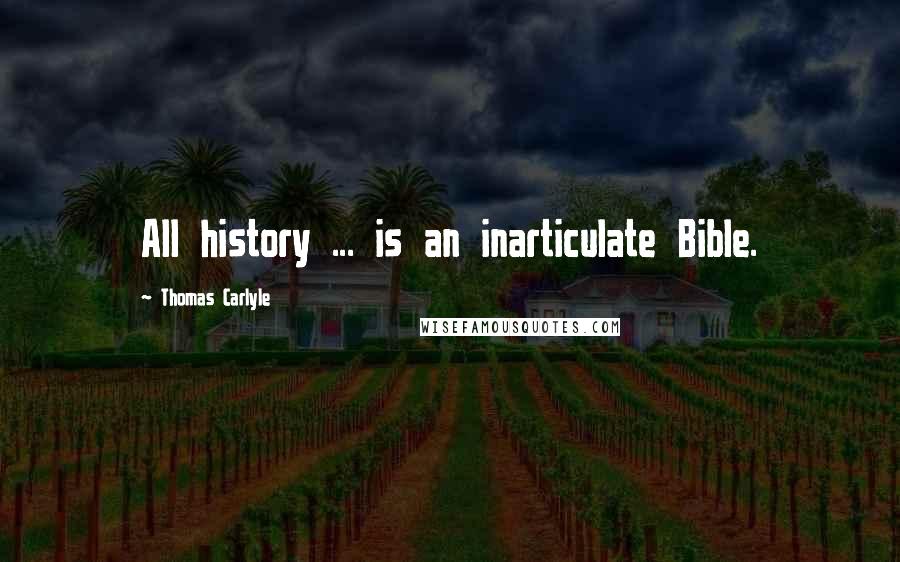 Thomas Carlyle Quotes: All history ... is an inarticulate Bible.