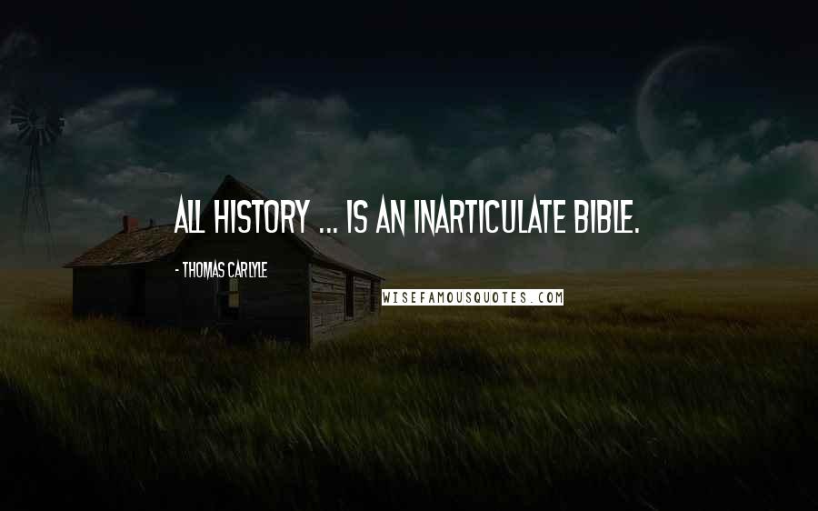 Thomas Carlyle Quotes: All history ... is an inarticulate Bible.